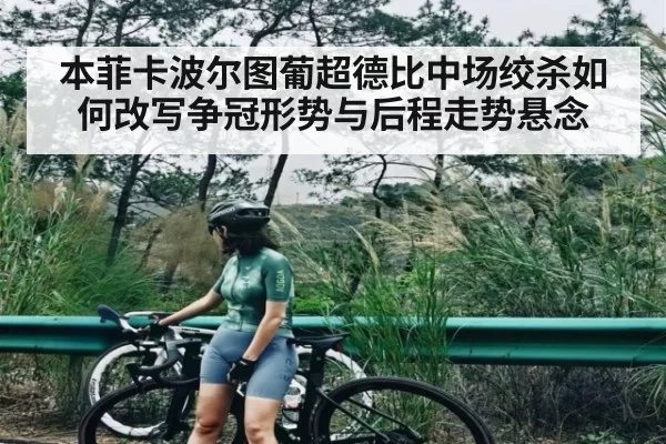本菲卡波尔图葡超德比中场绞杀如何改写争冠形势与后程走势悬念
